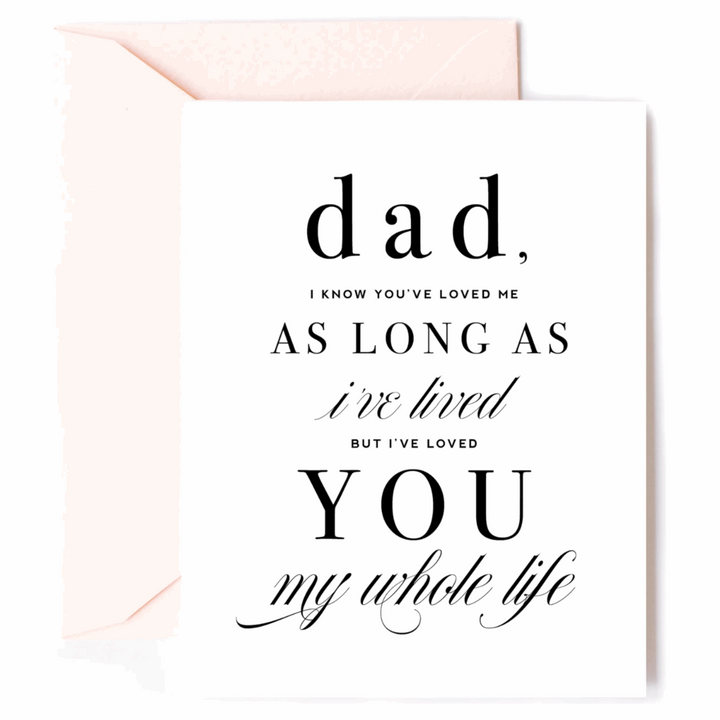 White greeting card with black text that reads "Dad, I know you’ve loved me as long as I’ve lived, but I’ve loved you my whole life." Paired with a light peach envelope