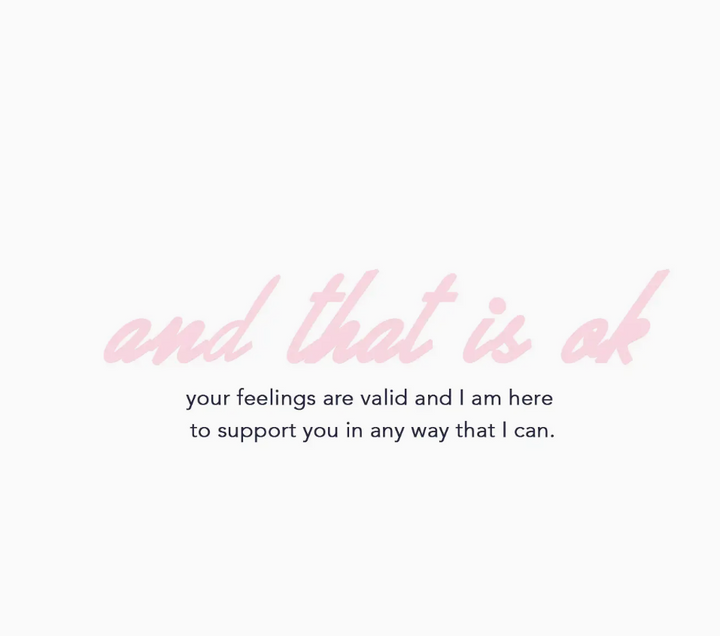 white background with pink script text that reads and that is ok, and a black plain text that reads your feelings are valid and i am here to support you in any way that i can.