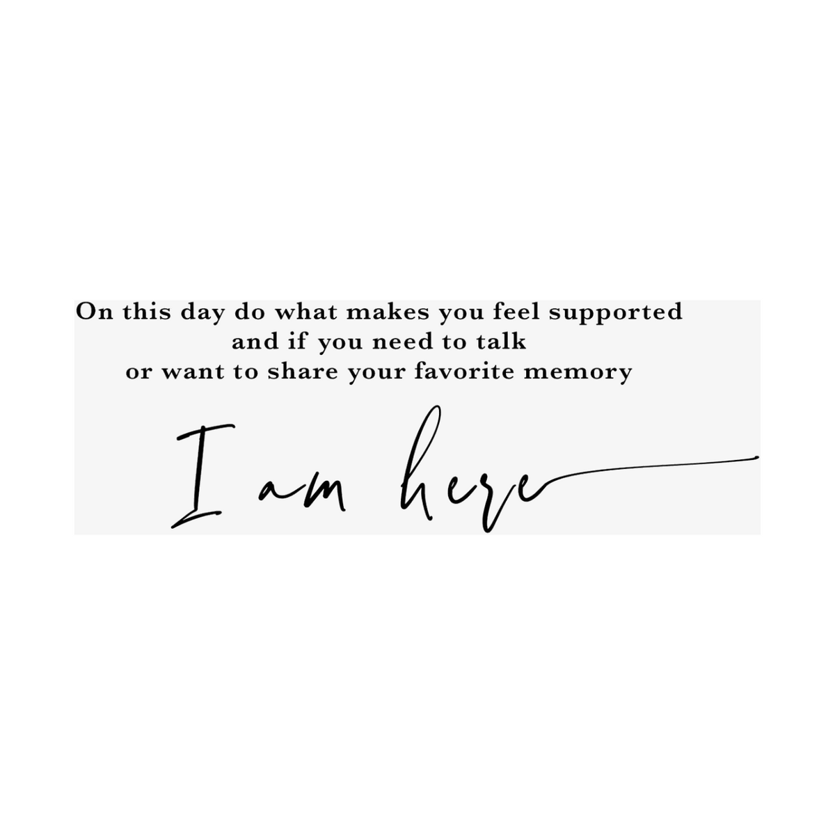 Black text that reads "On this day do what makes you feel supported and if you need to talk or want to share your favorite memory I am here" against a white background.