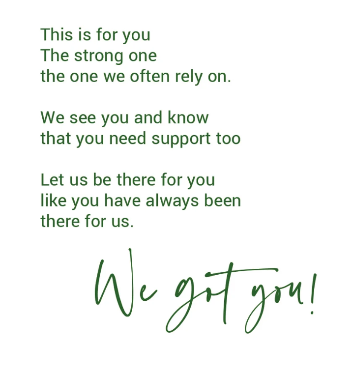 Green text that reads "This is for you, the strong one, the one we often rely on. We see you and know that you need support too. Let us be there for you like you have always been there for us. We got you" on a white background.